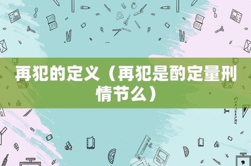 再犯的定義（再犯是酌定量刑情節么）