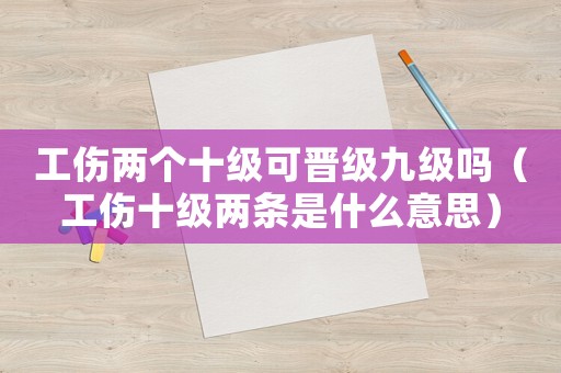 工傷兩個十級可晉級九級嗎（工傷十級兩條是什么意思）