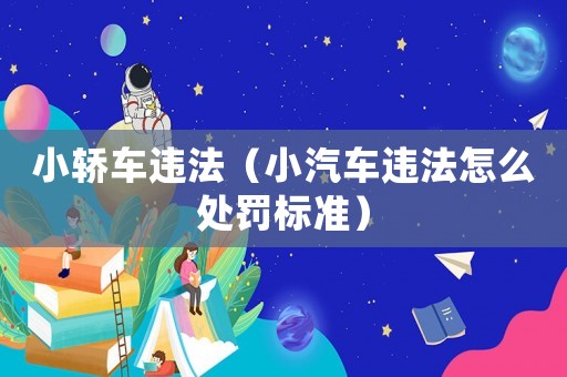 小轎車違法（小汽車違法怎么處罰標(biāo)準(zhǔn)）