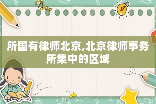 所國有律師北京,北京律師事務(wù)所集中的區(qū)域