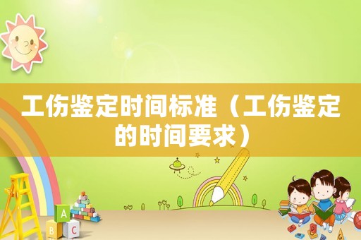 工傷鑒定時間標準（工傷鑒定的時間要求）