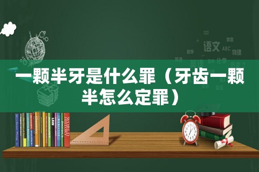 一顆半牙是什么罪（牙齒一顆半怎么定罪）