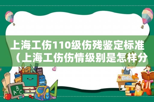 上海工傷110級傷殘鑒定標(biāo)準(zhǔn)（上海工傷傷情級別是怎樣分級的）