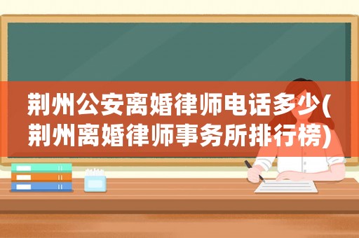 荊州公安離婚律師電話多少(荊州離婚律師事務所排行榜)