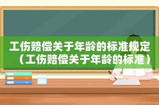 工傷賠償關于年齡的標準規定（工傷賠償關于年齡的標準）
