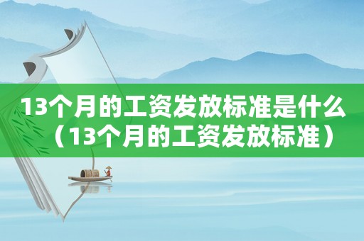13個月的工資發(fā)放標準是什么（13個月的工資發(fā)放標準）
