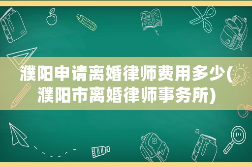 濮陽申請(qǐng)離婚律師費(fèi)用多少(濮陽市離婚律師事務(wù)所)