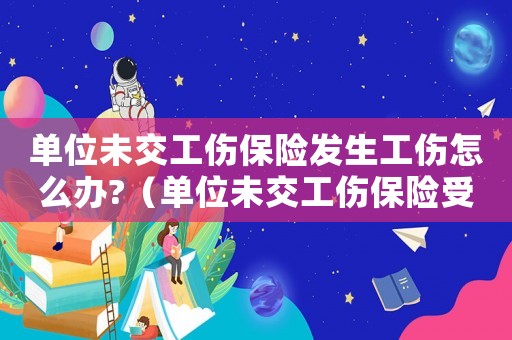 單位未交工傷保險發生工傷怎么辦?（單位未交工傷保險受傷了）
