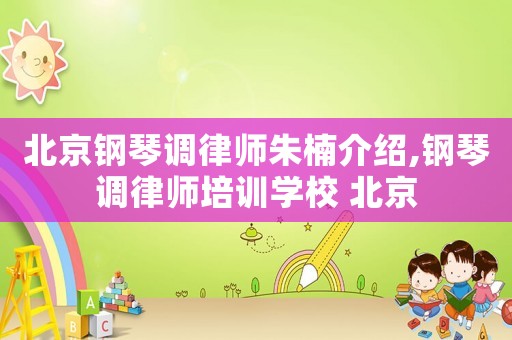 北京鋼琴調律師朱楠介紹,鋼琴調律師培訓學校 北京