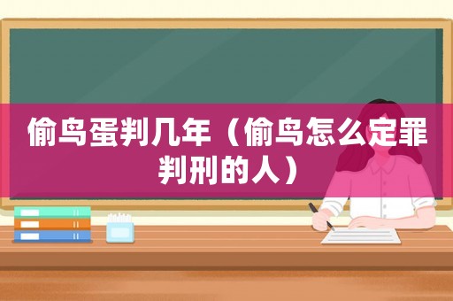 偷鳥蛋判幾年（偷鳥怎么定罪判刑的人）