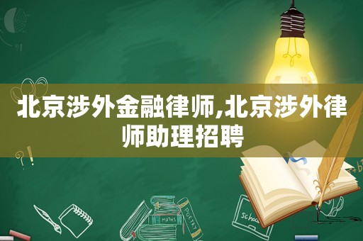 北京涉外金融律師,北京涉外律師助理招聘