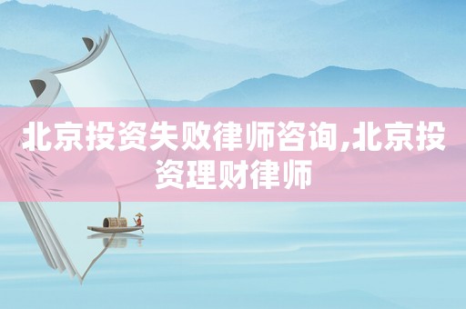 北京投資失敗律師咨詢,北京投資理財(cái)律師