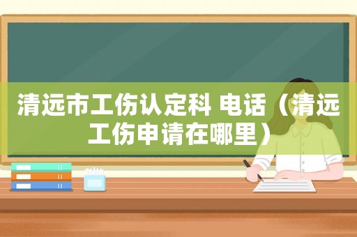 清遠(yuǎn)市工傷認(rèn)定科 電話（清遠(yuǎn)工傷申請(qǐng)?jiān)谀睦铮? title=
