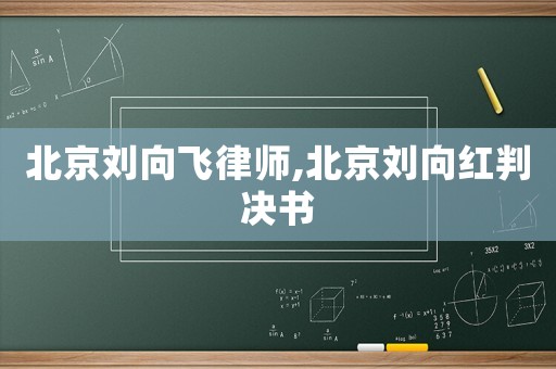 北京劉向飛律師,北京劉向紅判決書