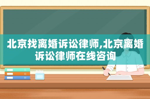 北京找離婚訴訟律師,北京離婚訴訟律師在線咨詢
