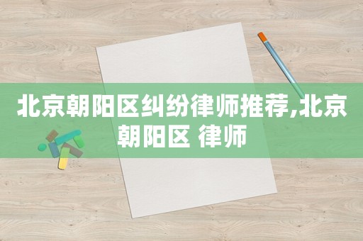 北京朝陽區糾紛律師推薦,北京朝陽區 律師