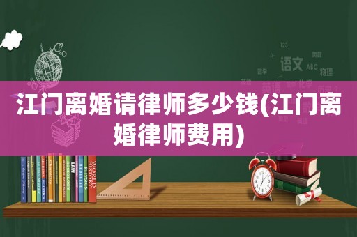 江門離婚請律師多少錢(江門離婚律師費用)