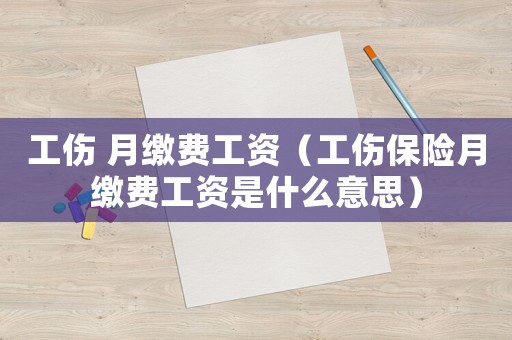 工傷 月繳費工資（工傷保險月繳費工資是什么意思）