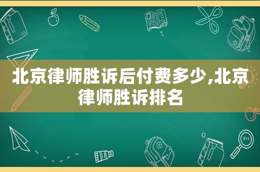 北京律師勝訴后付費多少,北京律師勝訴排名