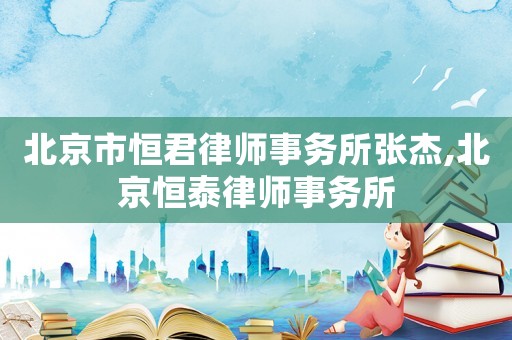 北京市恒君律師事務所張杰,北京恒泰律師事務所