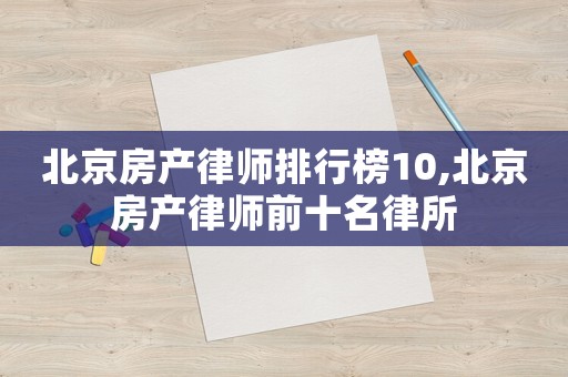 北京房產(chǎn)律師排行榜10,北京房產(chǎn)律師前十名律所