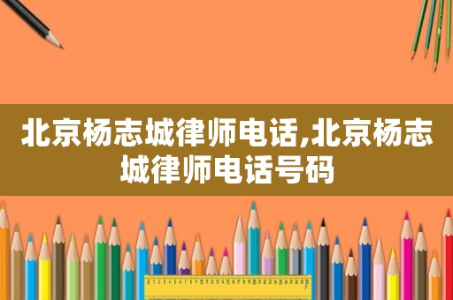 北京楊志城律師電話,北京楊志城律師電話號(hào)碼