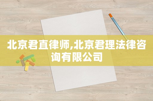 北京君直律師,北京君理法律咨詢有限公司