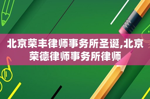 北京榮豐律師事務所圣誕,北京榮德律師事務所律師