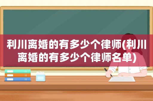 利川離婚的有多少個律師(利川離婚的有多少個律師名單)
