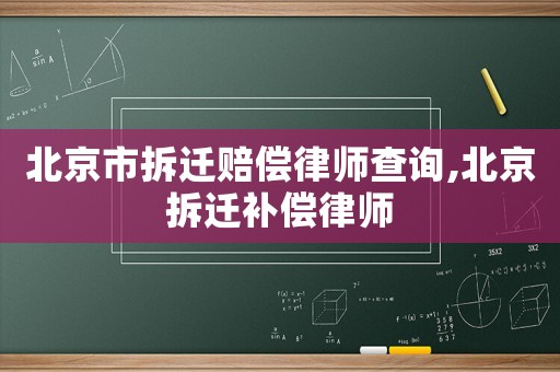 北京市拆遷賠償律師查詢,北京拆遷補償律師