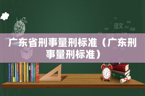 廣東省刑事量刑標準（廣東刑事量刑標準）