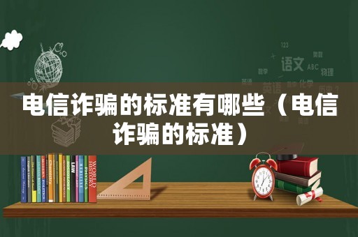 電信詐騙的標(biāo)準(zhǔn)有哪些（電信詐騙的標(biāo)準(zhǔn)）