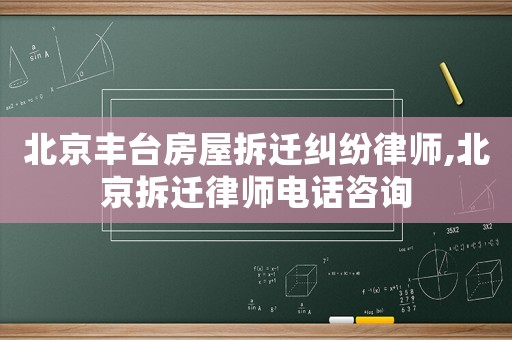 北京豐臺房屋拆遷糾紛律師,北京拆遷律師電話咨詢