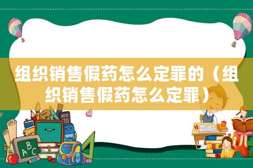 組織銷售假藥怎么定罪的（組織銷售假藥怎么定罪）