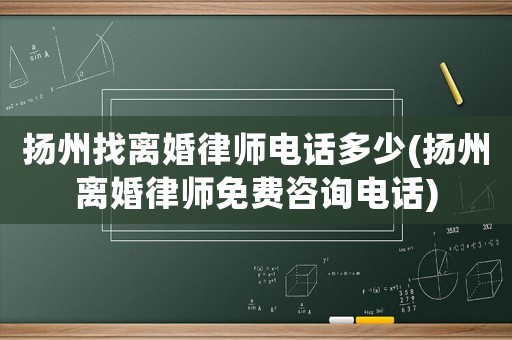 揚州找離婚律師電話多少(揚州離婚律師免費咨詢電話)