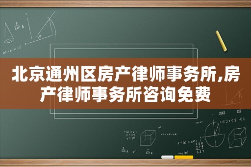北京通州區房產律師事務所,房產律師事務所咨詢免費