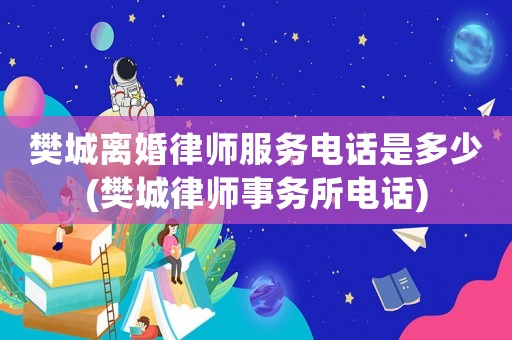 樊城離婚律師服務電話是多少(樊城律師事務所電話)
