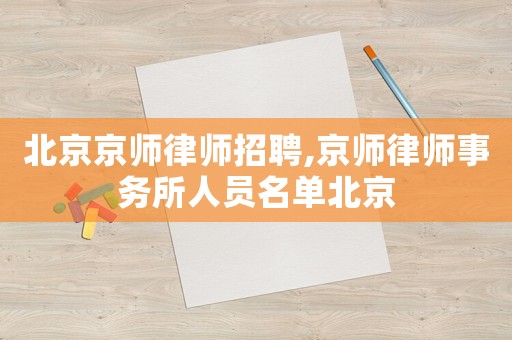 北京京師律師招聘,京師律師事務所人員名單北京