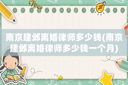 南京建鄴離婚律師多少錢(南京建鄴離婚律師多少錢一個月)