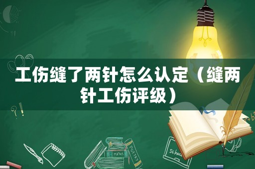 工傷縫了兩針怎么認定（縫兩針工傷評級）