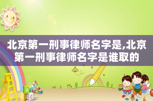北京第一刑事律師名字是,北京第一刑事律師名字是誰取的