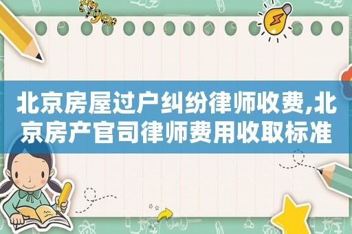 北京房屋過戶糾紛律師收費,北京房產官司律師費用收取標準