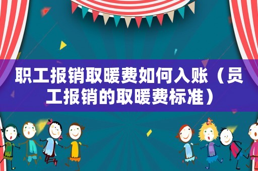 職工報(bào)銷取暖費(fèi)如何入賬（員工報(bào)銷的取暖費(fèi)標(biāo)準(zhǔn)）