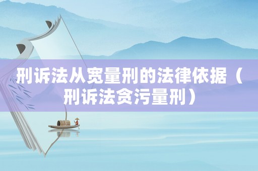 刑訴法從寬量刑的法律依據（刑訴法貪污量刑）