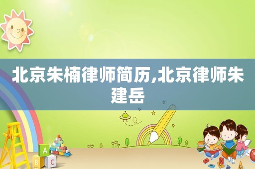 北京朱楠律師簡歷,北京律師朱建岳