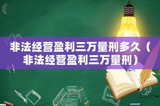 非法經營盈利三萬量刑多久（非法經營盈利三萬量刑）