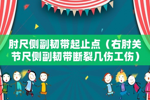 肘尺側副韌帶起止點（右肘關節尺側副韌帶斷裂幾傷工傷）