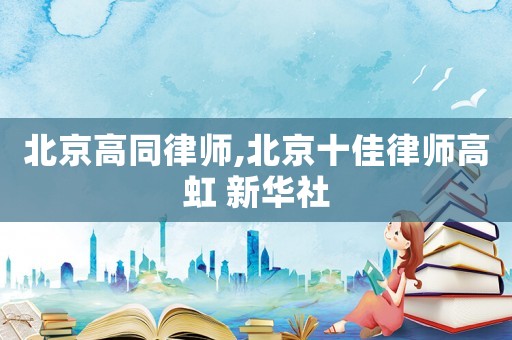 北京高同律師,北京十佳律師高虹 新華社