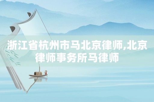 浙江省杭州市馬北京律師,北京律師事務所馬律師