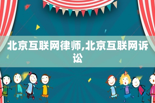 北京互聯(lián)網(wǎng)律師,北京互聯(lián)網(wǎng)訴訟